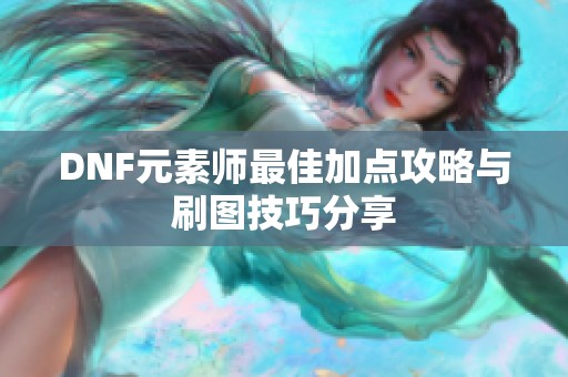 DNF元素师最佳加点攻略与刷图技巧分享