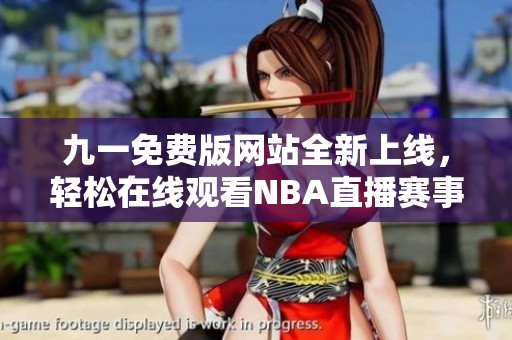 九一免费版网站全新上线，轻松在线观看NBA直播赛事