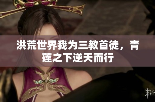 洪荒世界我为三教首徒，青莲之下逆天而行