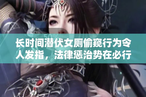 长时间潜伏女厕偷窥行为令人发指，法律惩治势在必行