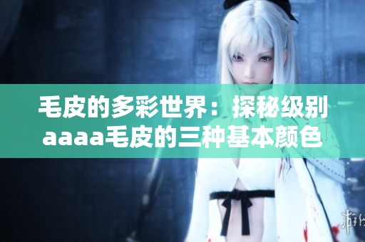 毛皮的多彩世界：探秘级别aaaa毛皮的三种基本颜色