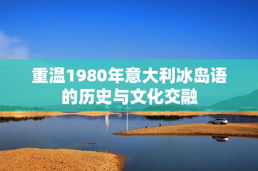 重温1980年意大利冰岛语的历史与文化交融
