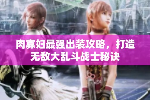 肉寡妇最强出装攻略，打造无敌大乱斗战士秘诀