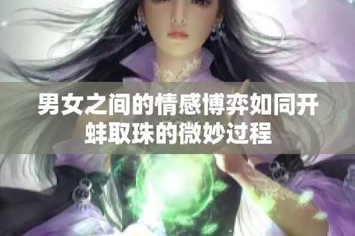 男女之间的情感博弈如同开蚌取珠的微妙过程