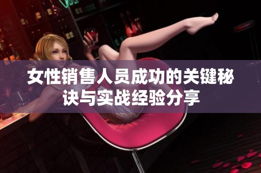 女性销售人员成功的关键秘诀与实战经验分享