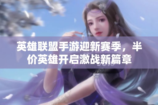 英雄联盟手游迎新赛季，半价英雄开启激战新篇章