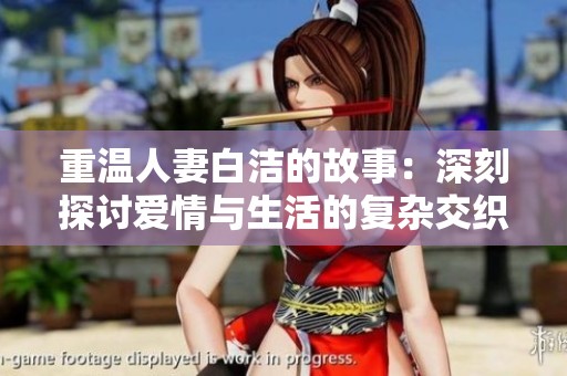 重温人妻白洁的故事：深刻探讨爱情与生活的复杂交织