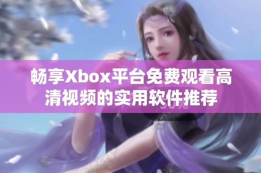 畅享Xbox平台免费观看高清视频的实用软件推荐