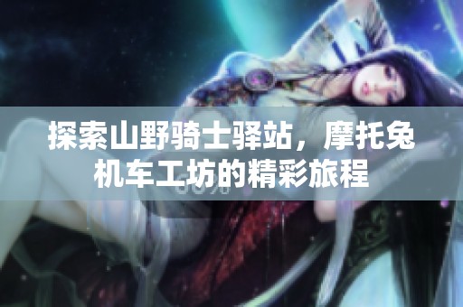 探索山野骑士驿站，摩托兔机车工坊的精彩旅程