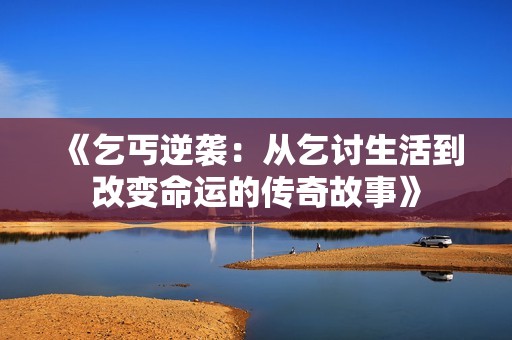 《乞丐逆袭：从乞讨生活到改变命运的传奇故事》