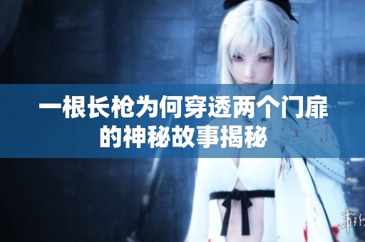 一根长枪为何穿透两个门扉的神秘故事揭秘