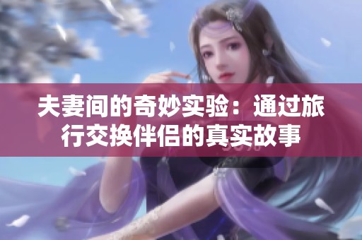 夫妻间的奇妙实验：通过旅行交换伴侣的真实故事