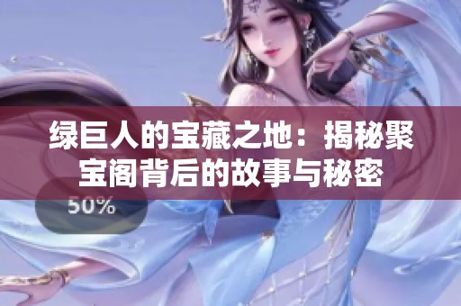 绿巨人的宝藏之地：揭秘聚宝阁背后的故事与秘密