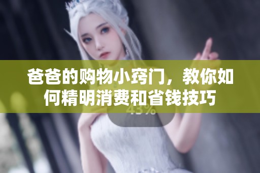 爸爸的购物小窍门，教你如何精明消费和省钱技巧
