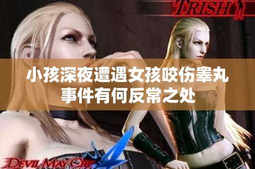 小孩深夜遭遇女孩咬伤睾丸事件有何反常之处