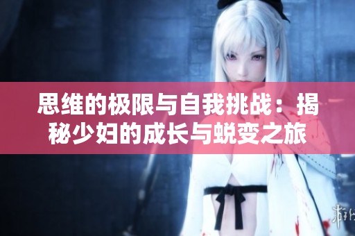 思维的极限与自我挑战：揭秘少妇的成长与蜕变之旅
