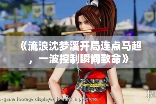 《流浪沈梦溪开局连点马超，一波控制瞬间致命》