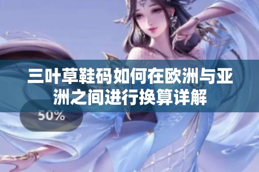 三叶草鞋码如何在欧洲与亚洲之间进行换算详解