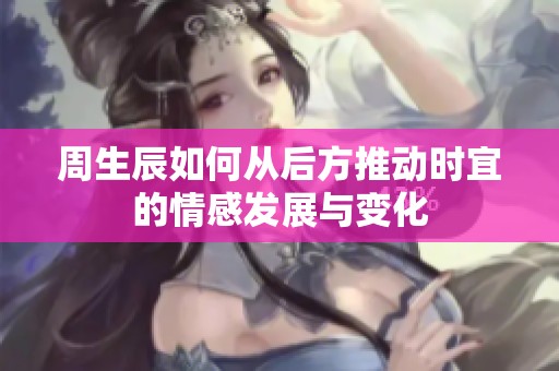 周生辰如何从后方推动时宜的情感发展与变化