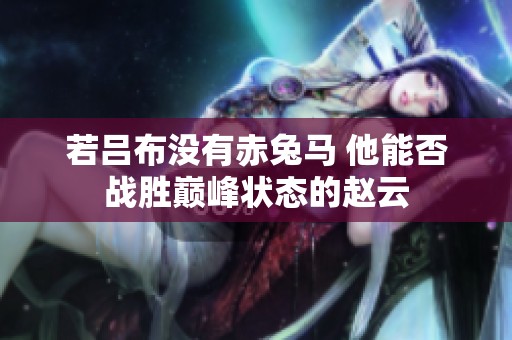 若吕布没有赤兔马 他能否战胜巅峰状态的赵云