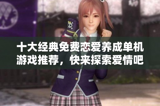 十大经典免费恋爱养成单机游戏推荐，快来探索爱情吧