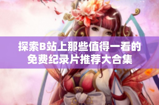 探索B站上那些值得一看的免费纪录片推荐大合集