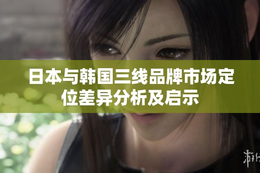 日本与韩国三线品牌市场定位差异分析及启示