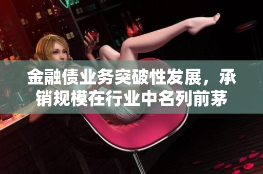 金融债业务突破性发展，承销规模在行业中名列前茅