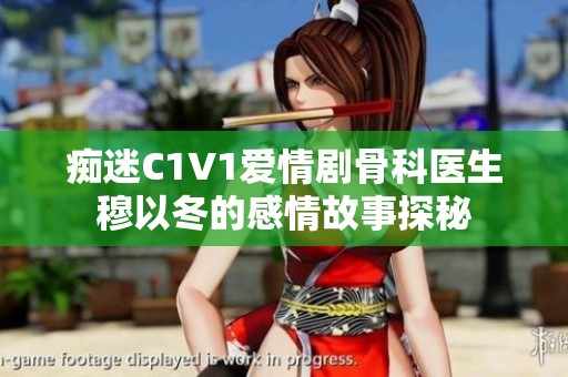 痴迷C1V1爱情剧骨科医生穆以冬的感情故事探秘