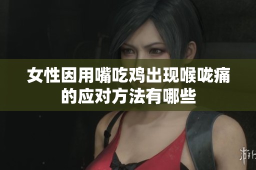 女性因用嘴吃鸡出现喉咙痛的应对方法有哪些