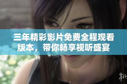三年精彩影片免费全程观看版本，带你畅享视听盛宴