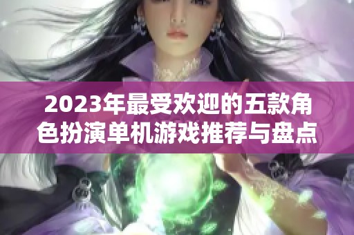 2023年最受欢迎的五款角色扮演单机游戏推荐与盘点