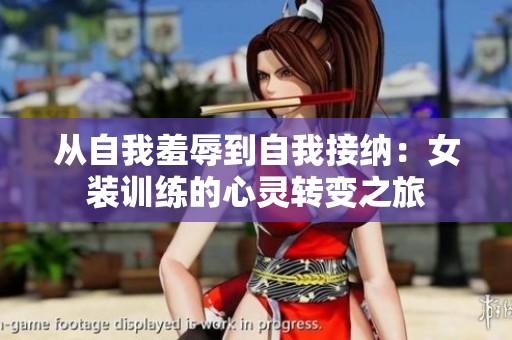 从自我羞辱到自我接纳：女装训练的心灵转变之旅