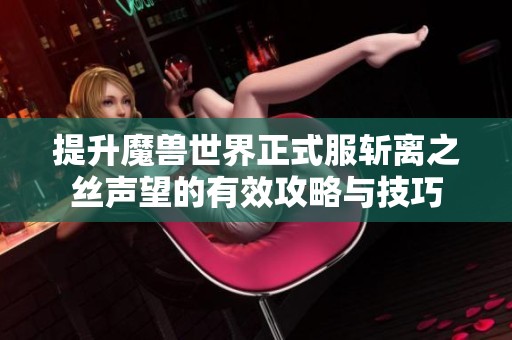 提升魔兽世界正式服斩离之丝声望的有效攻略与技巧