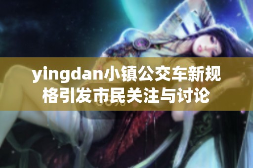 yingdan小镇公交车新规格引发市民关注与讨论