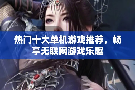 热门十大单机游戏推荐，畅享无联网游戏乐趣