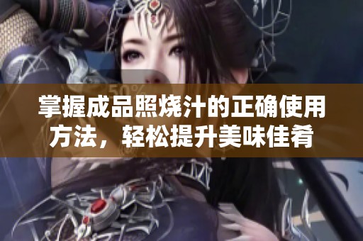 掌握成品照烧汁的正确使用方法，轻松提升美味佳肴