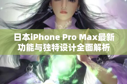 日本iPhone Pro Max最新功能与独特设计全面解析