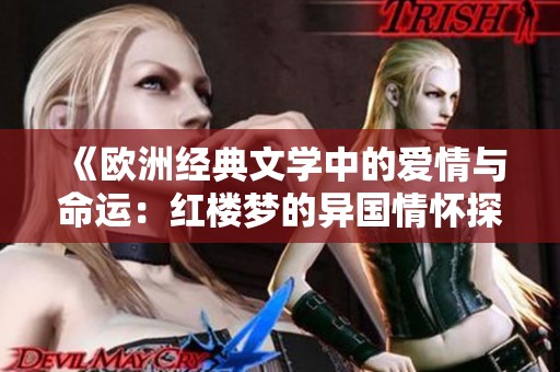 《欧洲经典文学中的爱情与命运：红楼梦的异国情怀探秘》