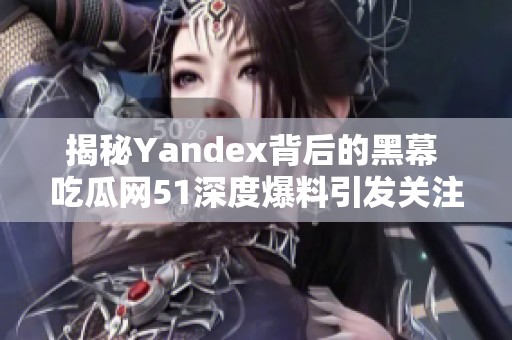 揭秘Yandex背后的黑幕 吃瓜网51深度爆料引发关注