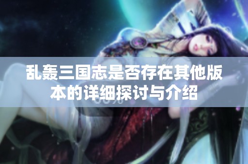 乱轰三国志是否存在其他版本的详细探讨与介绍