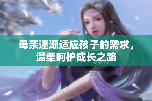 母亲逐渐适应孩子的需求，温柔呵护成长之路