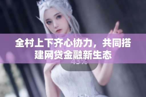 全村上下齐心协力，共同搭建网贷金融新生态