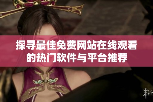 探寻最佳免费网站在线观看的热门软件与平台推荐