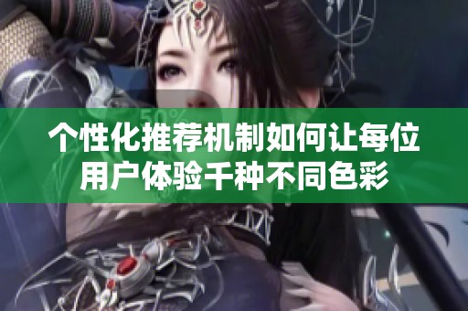 个性化推荐机制如何让每位用户体验千种不同色彩