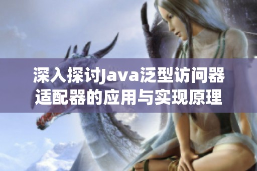深入探讨Java泛型访问器适配器的应用与实现原理