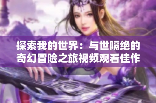 探索我的世界：与世隔绝的奇幻冒险之旅视频观看佳作