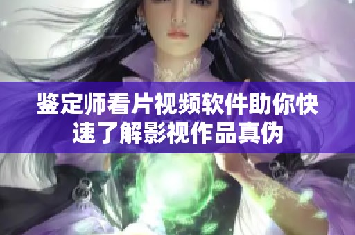 鉴定师看片视频软件助你快速了解影视作品真伪