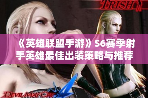 《英雄联盟手游》S6赛季射手英雄最佳出装策略与推荐指南