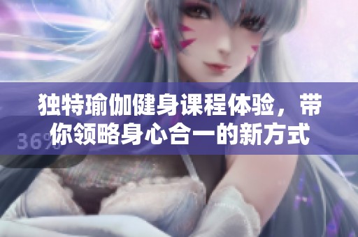 独特瑜伽健身课程体验，带你领略身心合一的新方式